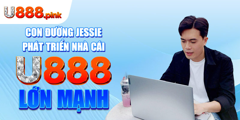 Con đường Jessie phát triển nhà cái U888 lớn mạnh