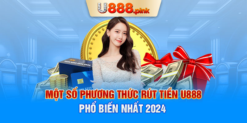 Một số phương thức rút tiền U888 phổ biến nhất 2024