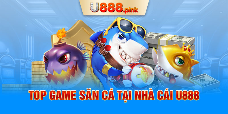 Top game săn cá tại nhà cái U888