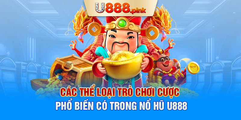 Các thể loại trò chơi cược phổ biến có trong nổ hũ U888