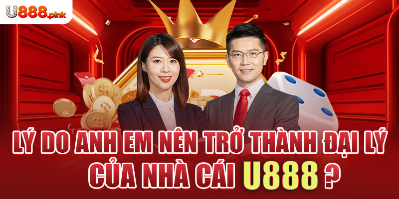 Lý do anh em nên trở thành đại lý của nhà cái U888?