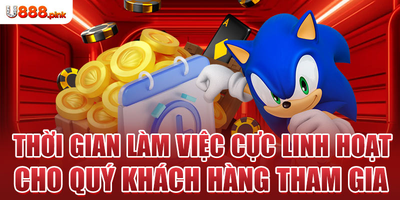 Thời gian làm việc cực linh hoạt cho quý khách hàng tham gia 