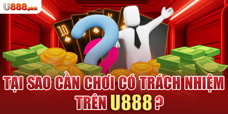 Tại sao cần chơi có trách nhiệm tại U888?