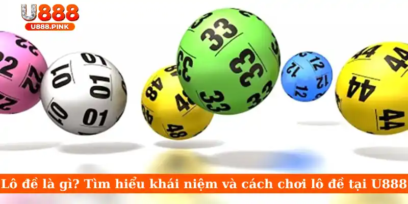 Lô đề là gì? Tìm hiểu khái niệm và cách chơi lô đề tại U888