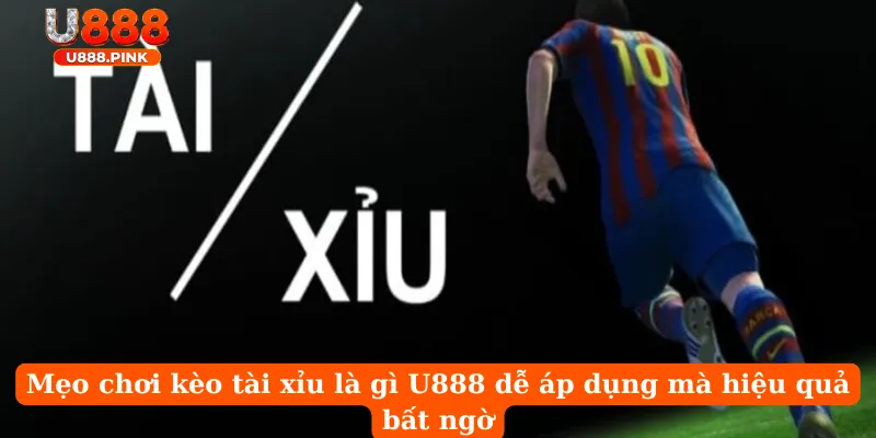 Mẹo chơi kèo tài xỉu là gì U888 dễ áp dụng mà hiệu quả bất ngờ